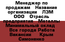 Менеджер по продажам › Название организации ­ ЛЗМ, ООО › Отрасль предприятия ­ Металлы › Минимальный оклад ­ 1 - Все города Работа » Вакансии   . Крым,Симоненко